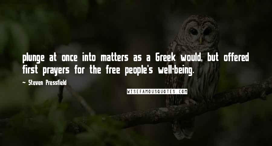 Steven Pressfield Quotes: plunge at once into matters as a Greek would, but offered first prayers for the free people's well-being.