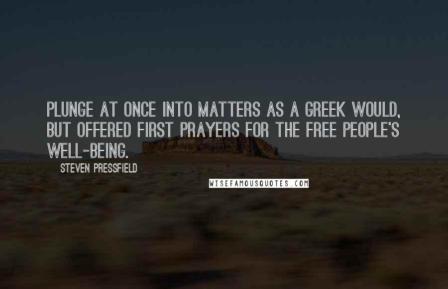 Steven Pressfield Quotes: plunge at once into matters as a Greek would, but offered first prayers for the free people's well-being.