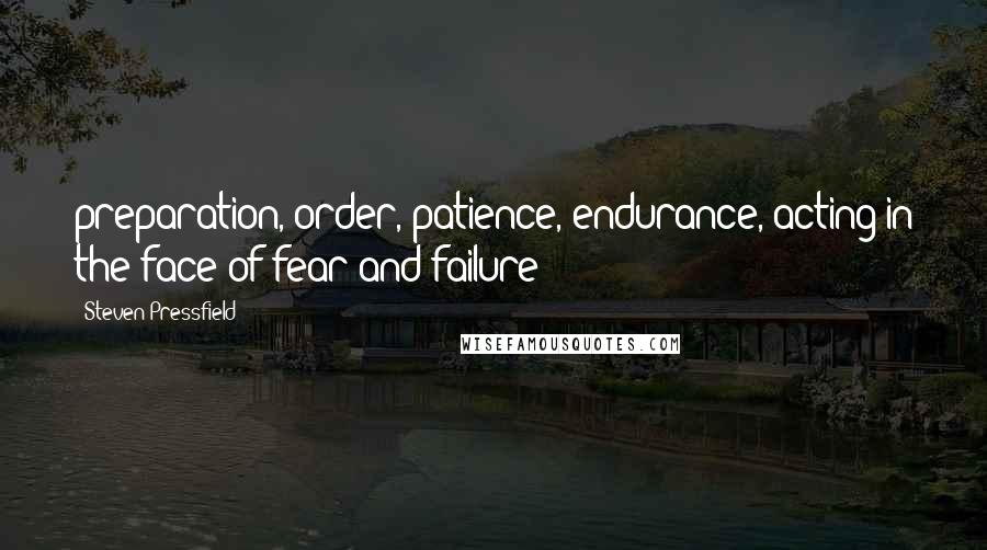 Steven Pressfield Quotes: preparation, order, patience, endurance, acting in the face of fear and failure