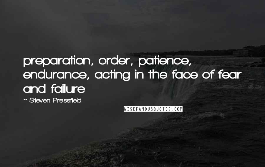 Steven Pressfield Quotes: preparation, order, patience, endurance, acting in the face of fear and failure