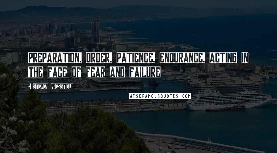 Steven Pressfield Quotes: preparation, order, patience, endurance, acting in the face of fear and failure