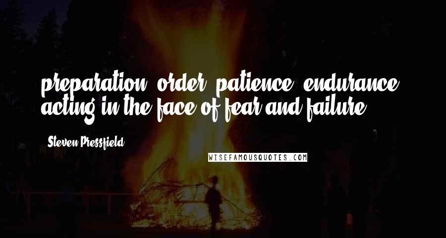 Steven Pressfield Quotes: preparation, order, patience, endurance, acting in the face of fear and failure