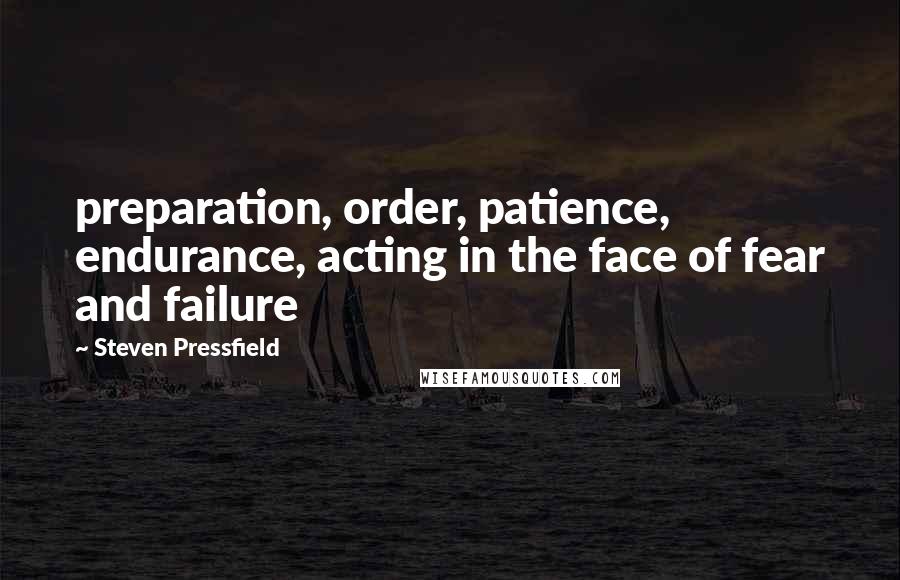 Steven Pressfield Quotes: preparation, order, patience, endurance, acting in the face of fear and failure