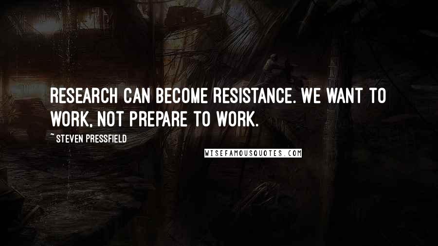 Steven Pressfield Quotes: Research can become Resistance. We want to work, not prepare to work.