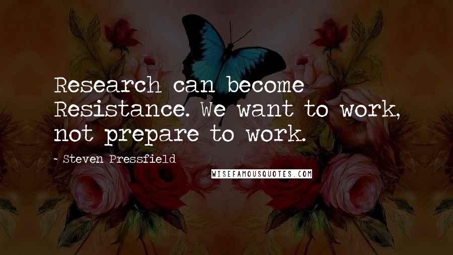 Steven Pressfield Quotes: Research can become Resistance. We want to work, not prepare to work.