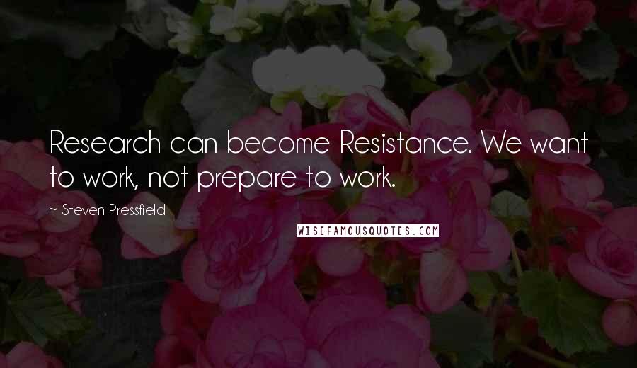 Steven Pressfield Quotes: Research can become Resistance. We want to work, not prepare to work.