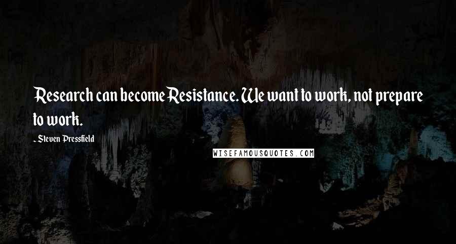 Steven Pressfield Quotes: Research can become Resistance. We want to work, not prepare to work.