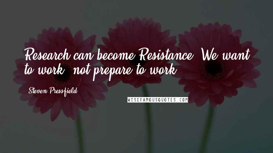 Steven Pressfield Quotes: Research can become Resistance. We want to work, not prepare to work.