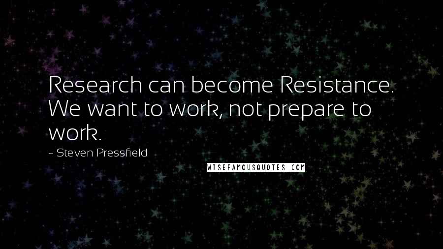 Steven Pressfield Quotes: Research can become Resistance. We want to work, not prepare to work.