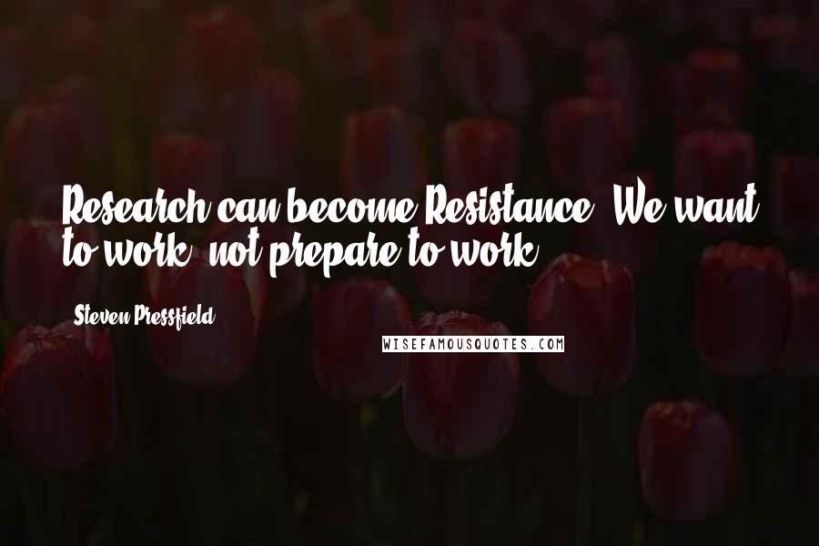 Steven Pressfield Quotes: Research can become Resistance. We want to work, not prepare to work.