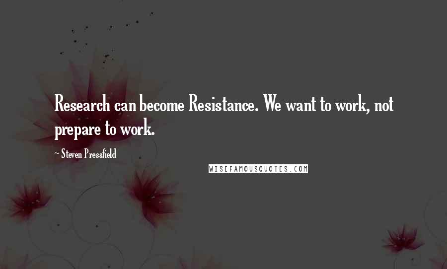 Steven Pressfield Quotes: Research can become Resistance. We want to work, not prepare to work.
