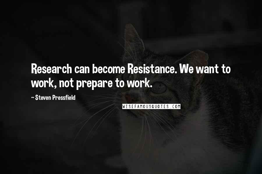 Steven Pressfield Quotes: Research can become Resistance. We want to work, not prepare to work.