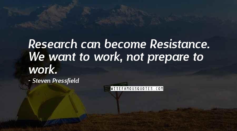 Steven Pressfield Quotes: Research can become Resistance. We want to work, not prepare to work.
