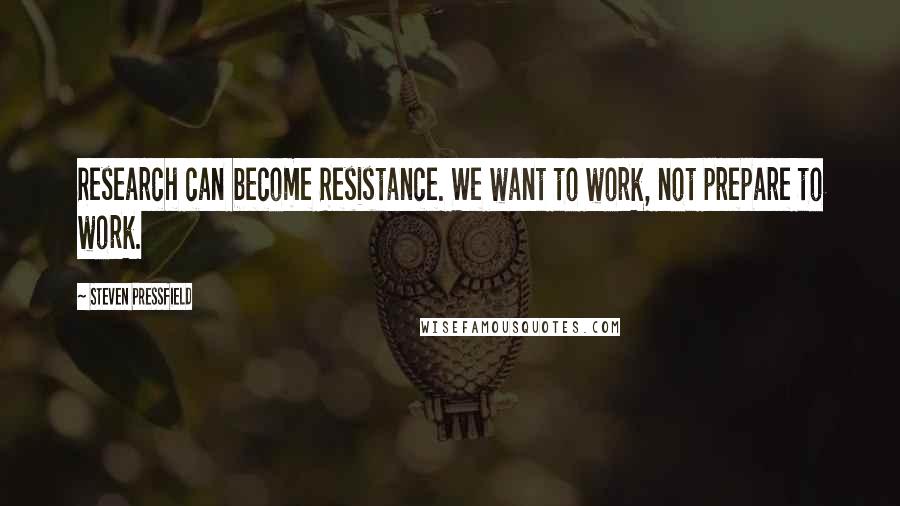 Steven Pressfield Quotes: Research can become Resistance. We want to work, not prepare to work.