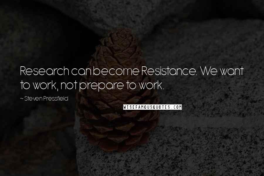 Steven Pressfield Quotes: Research can become Resistance. We want to work, not prepare to work.