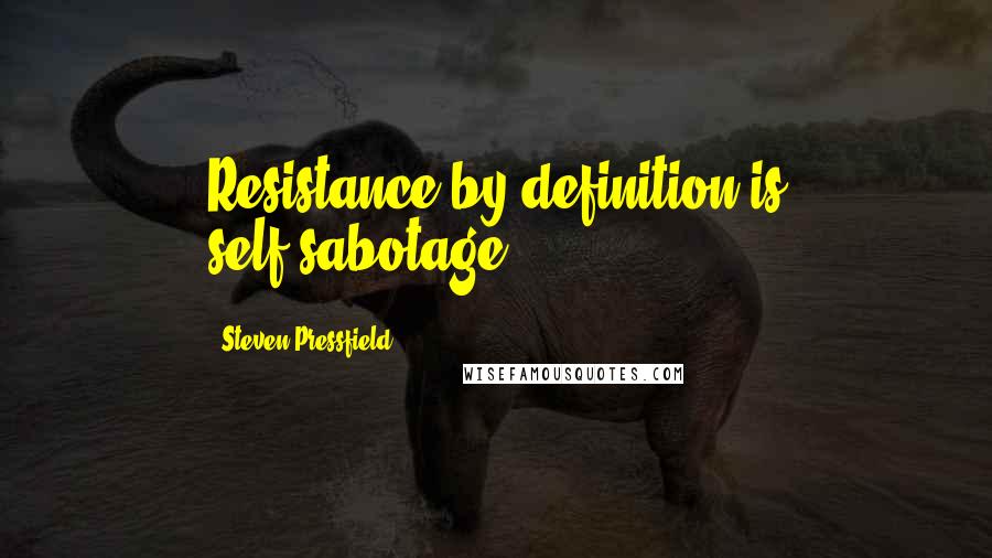 Steven Pressfield Quotes: Resistance by definition is self-sabotage.