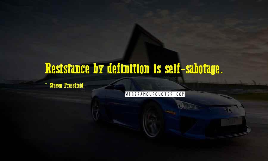 Steven Pressfield Quotes: Resistance by definition is self-sabotage.