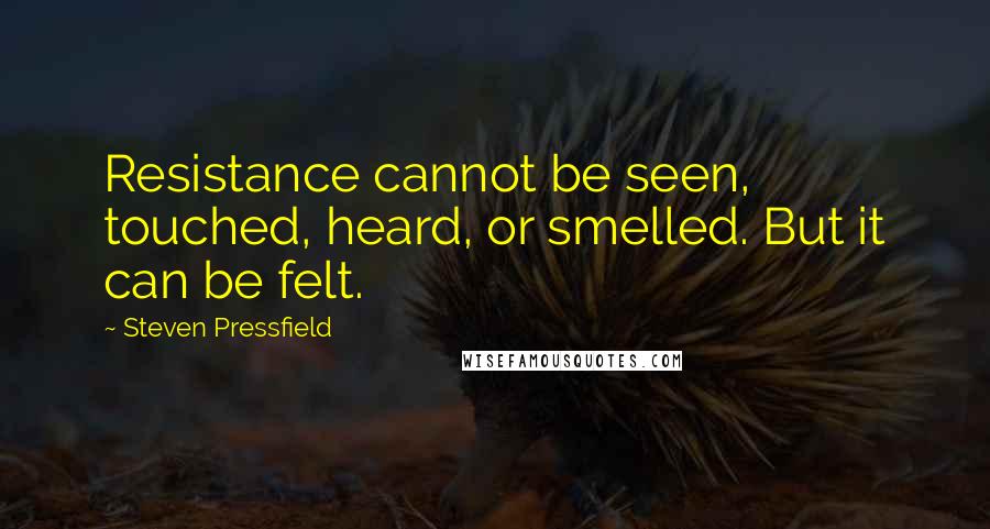 Steven Pressfield Quotes: Resistance cannot be seen, touched, heard, or smelled. But it can be felt.