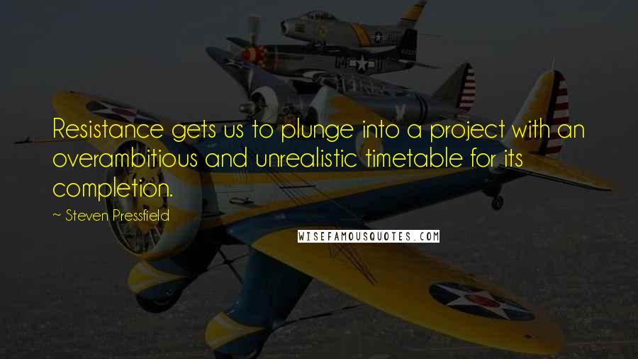 Steven Pressfield Quotes: Resistance gets us to plunge into a project with an overambitious and unrealistic timetable for its completion.