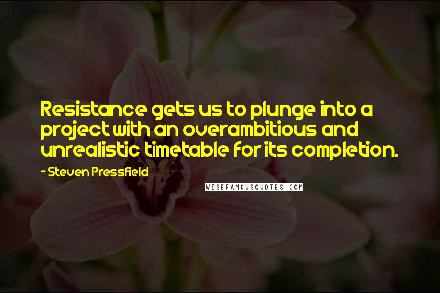 Steven Pressfield Quotes: Resistance gets us to plunge into a project with an overambitious and unrealistic timetable for its completion.