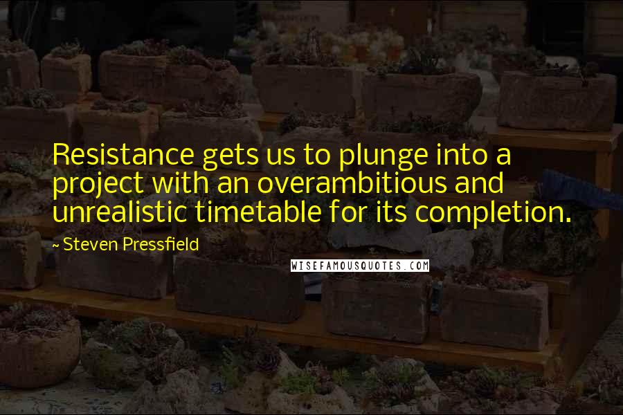Steven Pressfield Quotes: Resistance gets us to plunge into a project with an overambitious and unrealistic timetable for its completion.