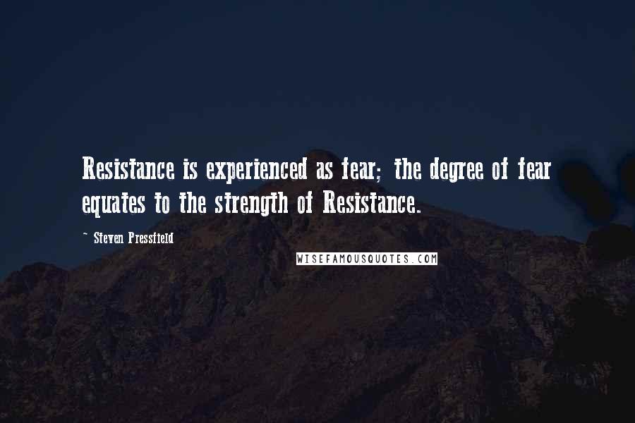 Steven Pressfield Quotes: Resistance is experienced as fear; the degree of fear equates to the strength of Resistance.