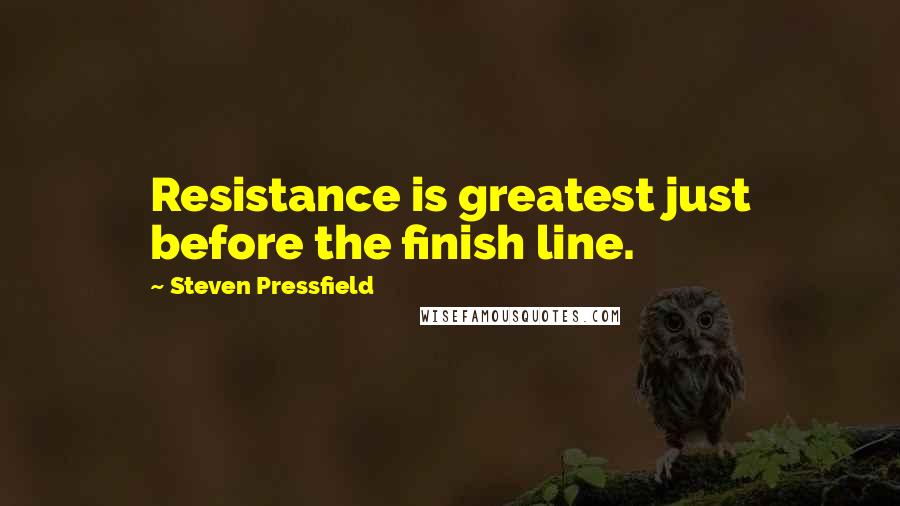 Steven Pressfield Quotes: Resistance is greatest just before the finish line.