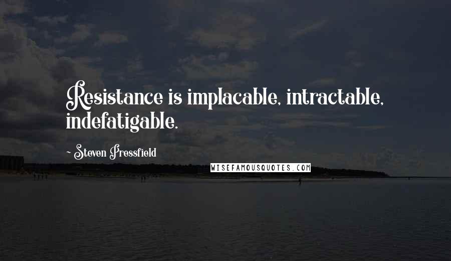 Steven Pressfield Quotes: Resistance is implacable, intractable, indefatigable.