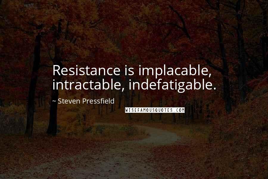 Steven Pressfield Quotes: Resistance is implacable, intractable, indefatigable.