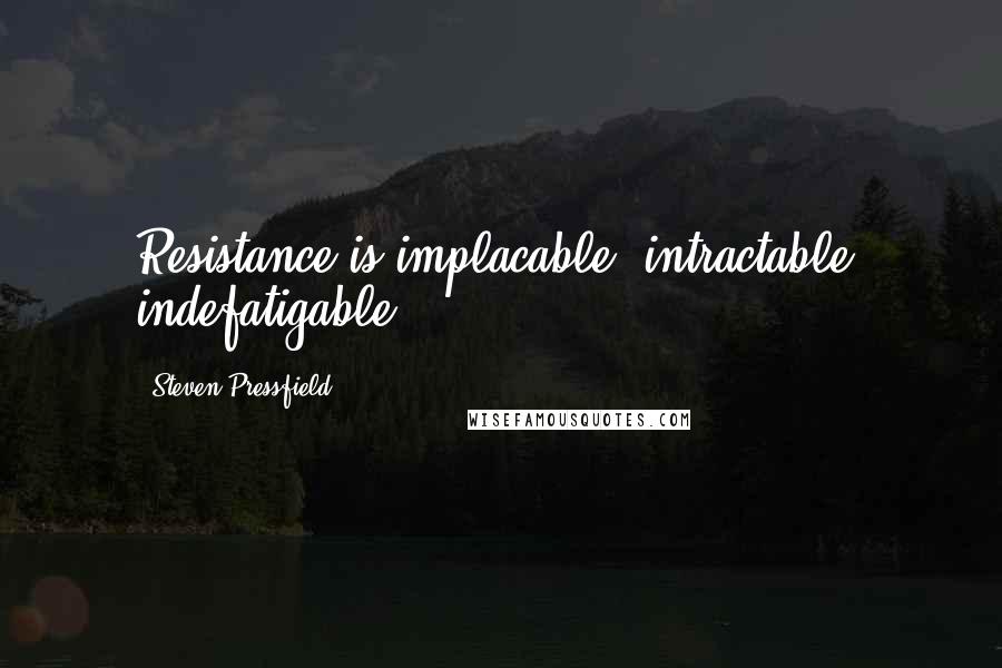 Steven Pressfield Quotes: Resistance is implacable, intractable, indefatigable.