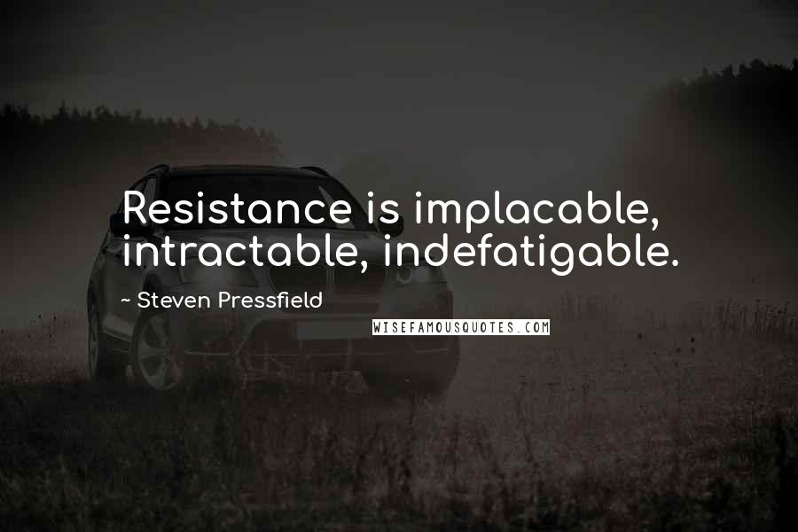 Steven Pressfield Quotes: Resistance is implacable, intractable, indefatigable.