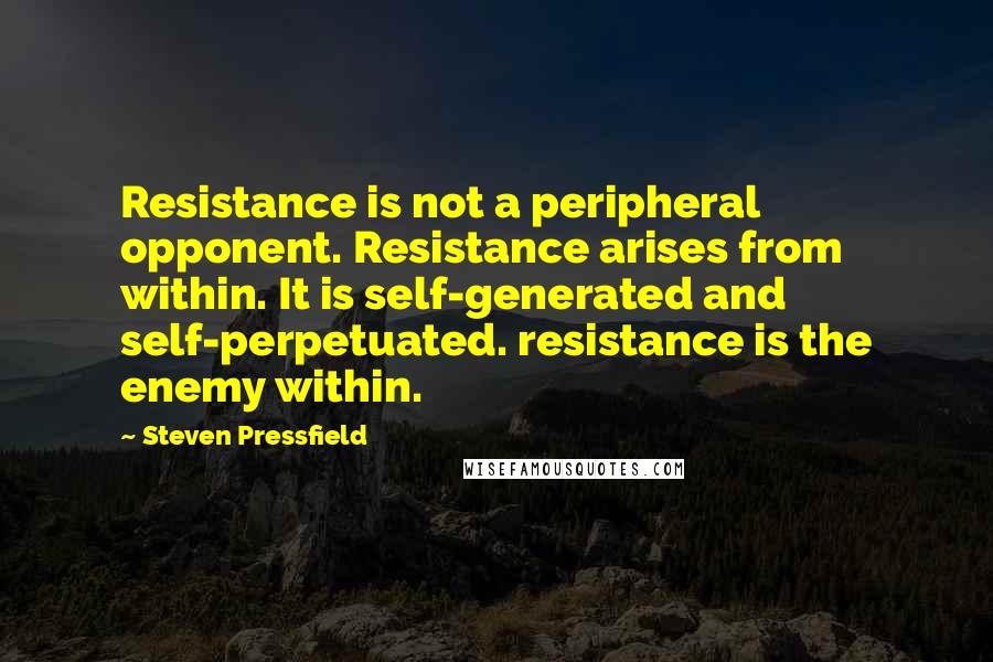 Steven Pressfield Quotes: Resistance is not a peripheral opponent. Resistance arises from within. It is self-generated and self-perpetuated. resistance is the enemy within.