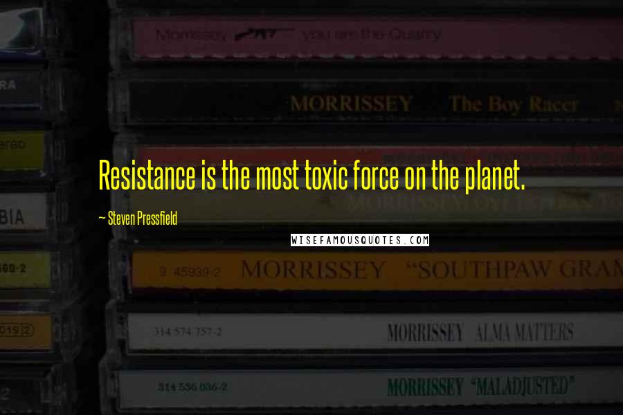 Steven Pressfield Quotes: Resistance is the most toxic force on the planet.