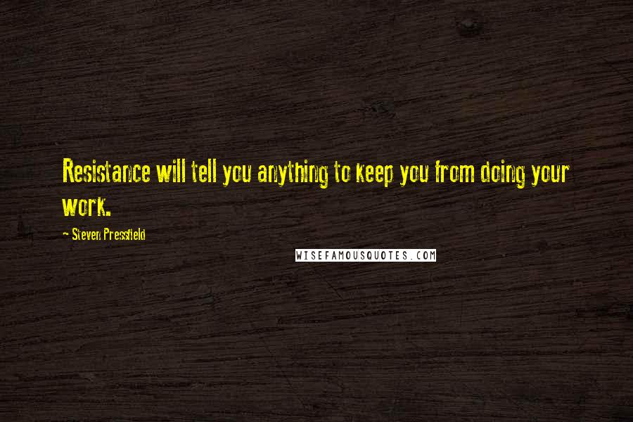 Steven Pressfield Quotes: Resistance will tell you anything to keep you from doing your work.