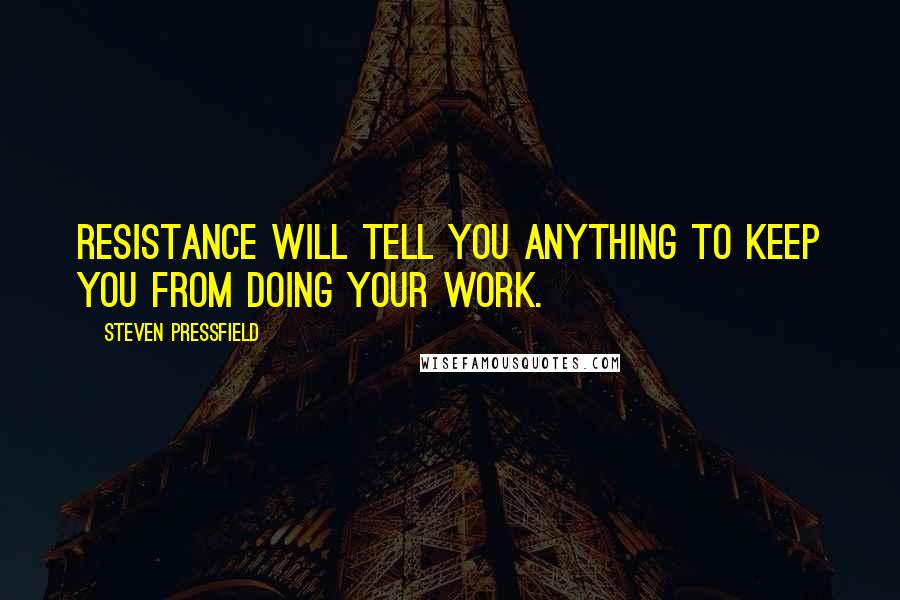 Steven Pressfield Quotes: Resistance will tell you anything to keep you from doing your work.