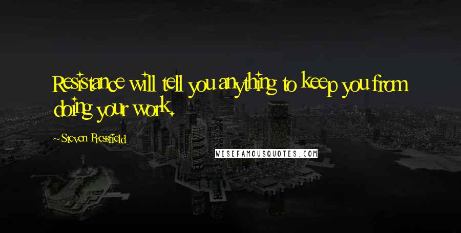 Steven Pressfield Quotes: Resistance will tell you anything to keep you from doing your work.