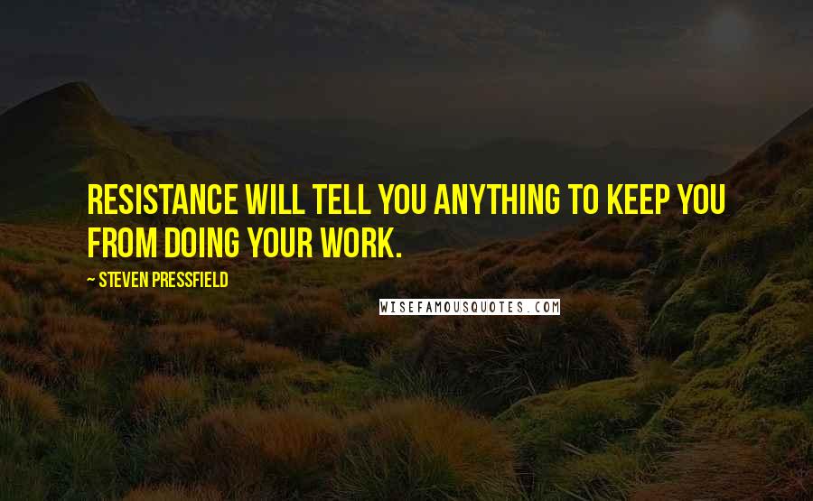 Steven Pressfield Quotes: Resistance will tell you anything to keep you from doing your work.