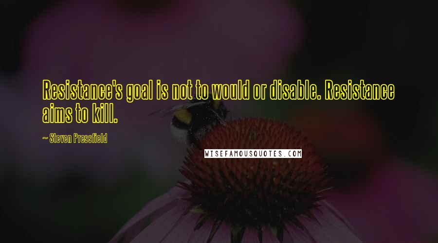 Steven Pressfield Quotes: Resistance's goal is not to would or disable. Resistance aims to kill.