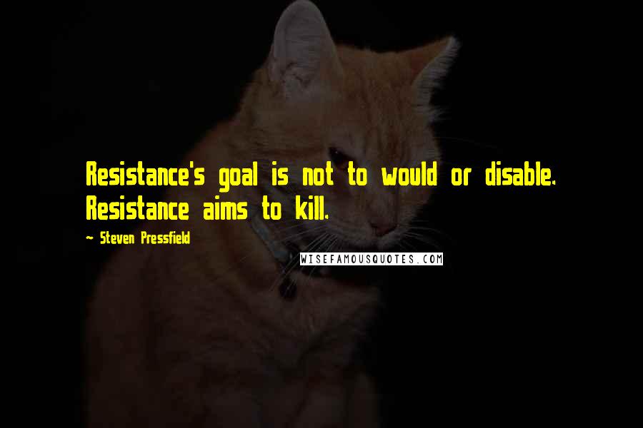 Steven Pressfield Quotes: Resistance's goal is not to would or disable. Resistance aims to kill.