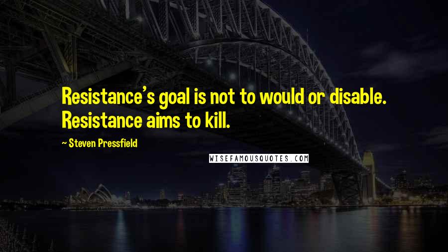 Steven Pressfield Quotes: Resistance's goal is not to would or disable. Resistance aims to kill.