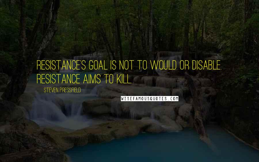 Steven Pressfield Quotes: Resistance's goal is not to would or disable. Resistance aims to kill.