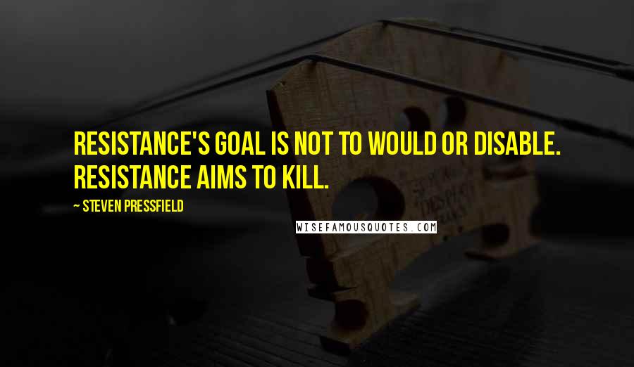 Steven Pressfield Quotes: Resistance's goal is not to would or disable. Resistance aims to kill.