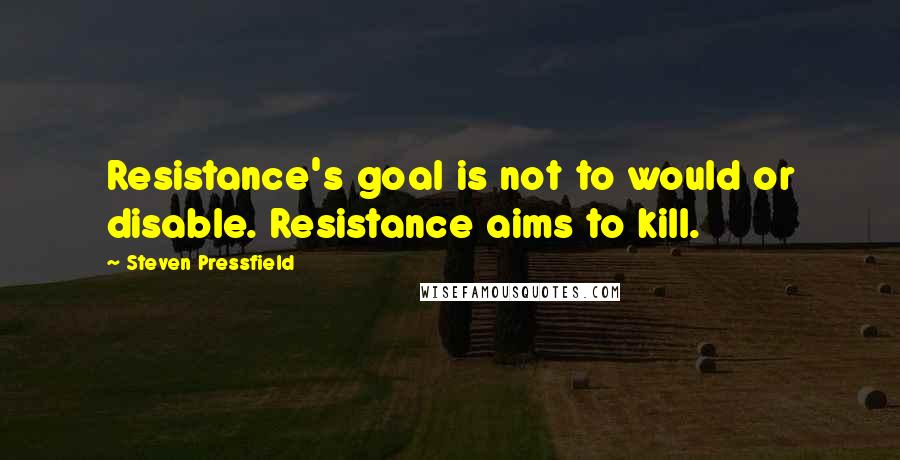 Steven Pressfield Quotes: Resistance's goal is not to would or disable. Resistance aims to kill.