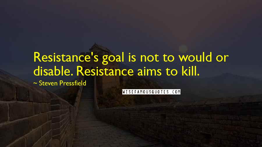 Steven Pressfield Quotes: Resistance's goal is not to would or disable. Resistance aims to kill.