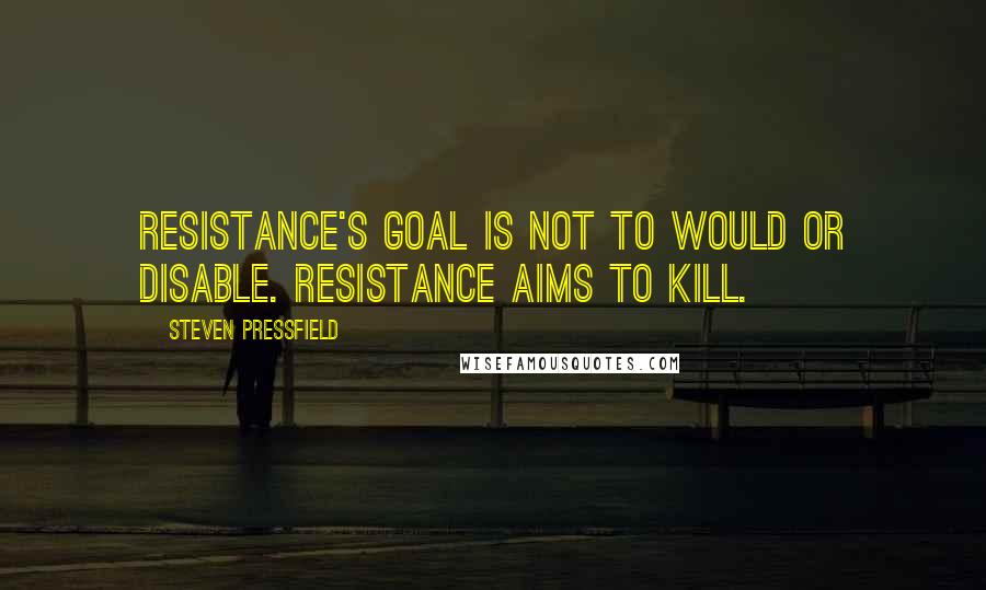 Steven Pressfield Quotes: Resistance's goal is not to would or disable. Resistance aims to kill.