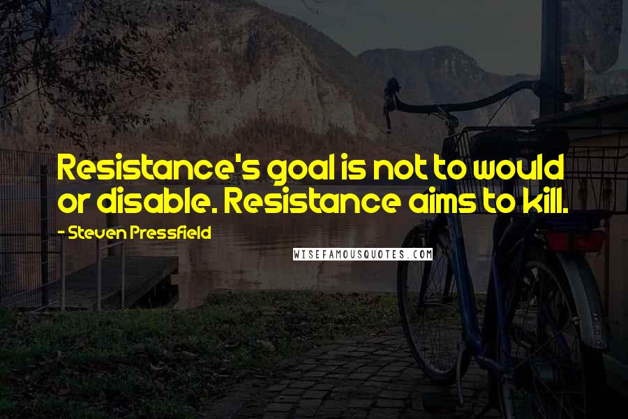 Steven Pressfield Quotes: Resistance's goal is not to would or disable. Resistance aims to kill.