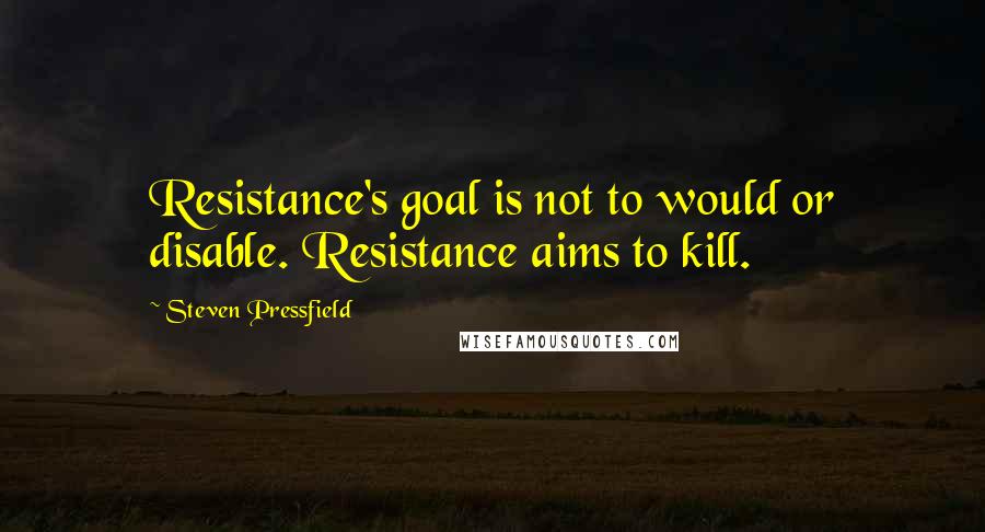 Steven Pressfield Quotes: Resistance's goal is not to would or disable. Resistance aims to kill.