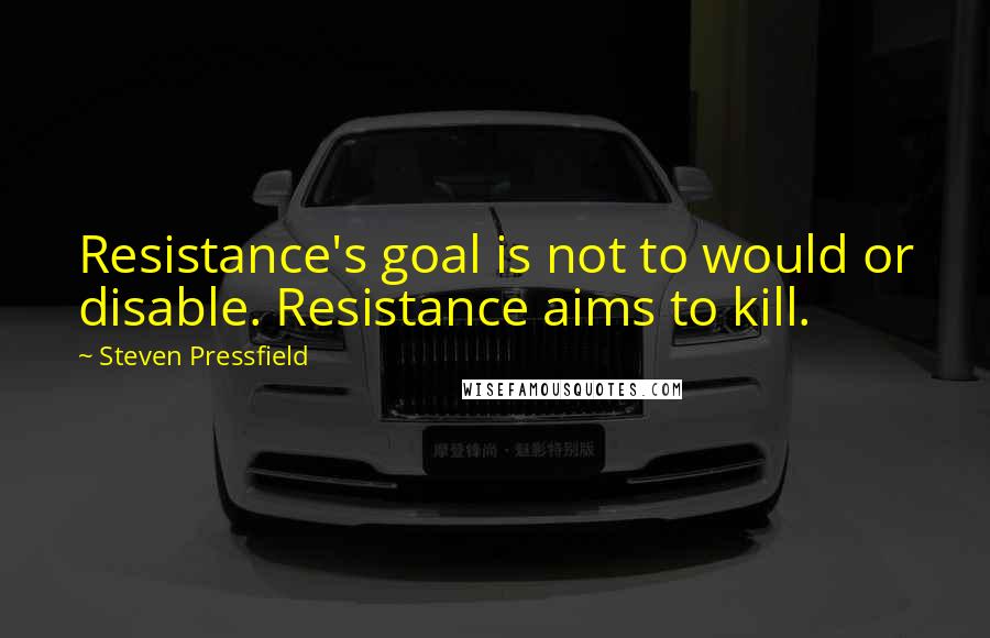 Steven Pressfield Quotes: Resistance's goal is not to would or disable. Resistance aims to kill.