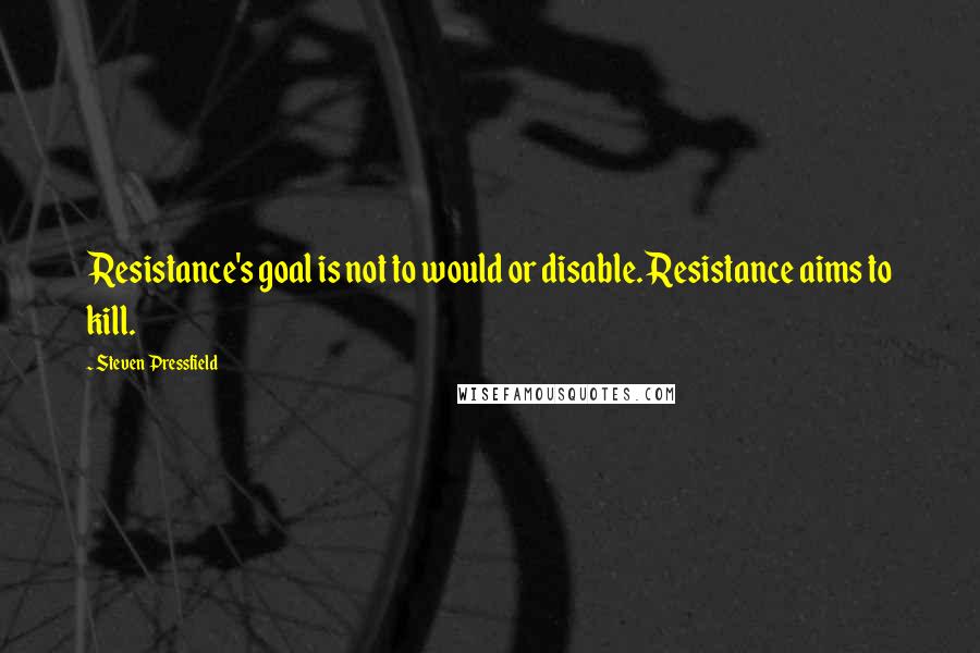 Steven Pressfield Quotes: Resistance's goal is not to would or disable. Resistance aims to kill.