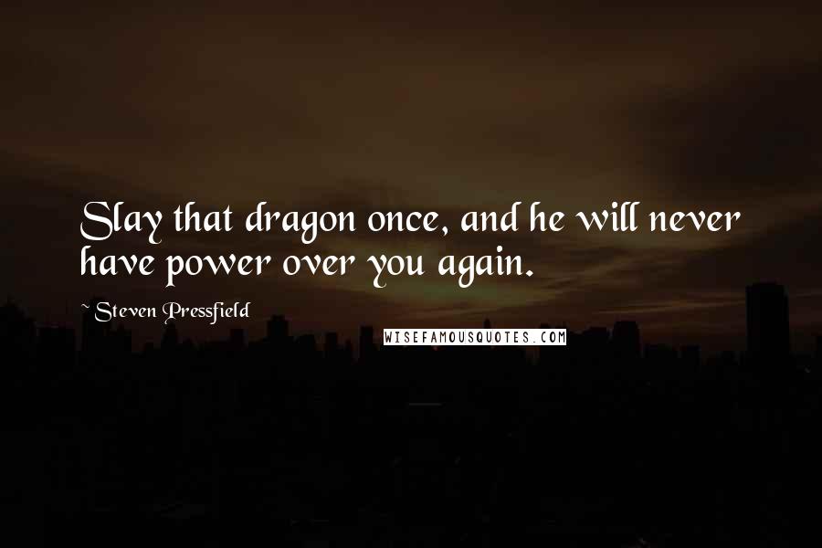 Steven Pressfield Quotes: Slay that dragon once, and he will never have power over you again.